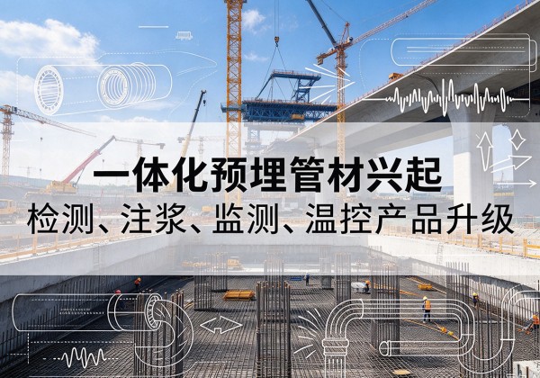 循化一体化管材产品兴起，声测注浆一体管、多功能预埋管应用增多